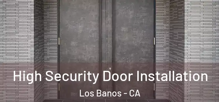  High Security Door Installation Los Banos - CA