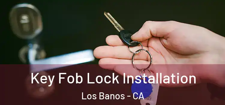 Key Fob Lock Installation Los Banos - CA